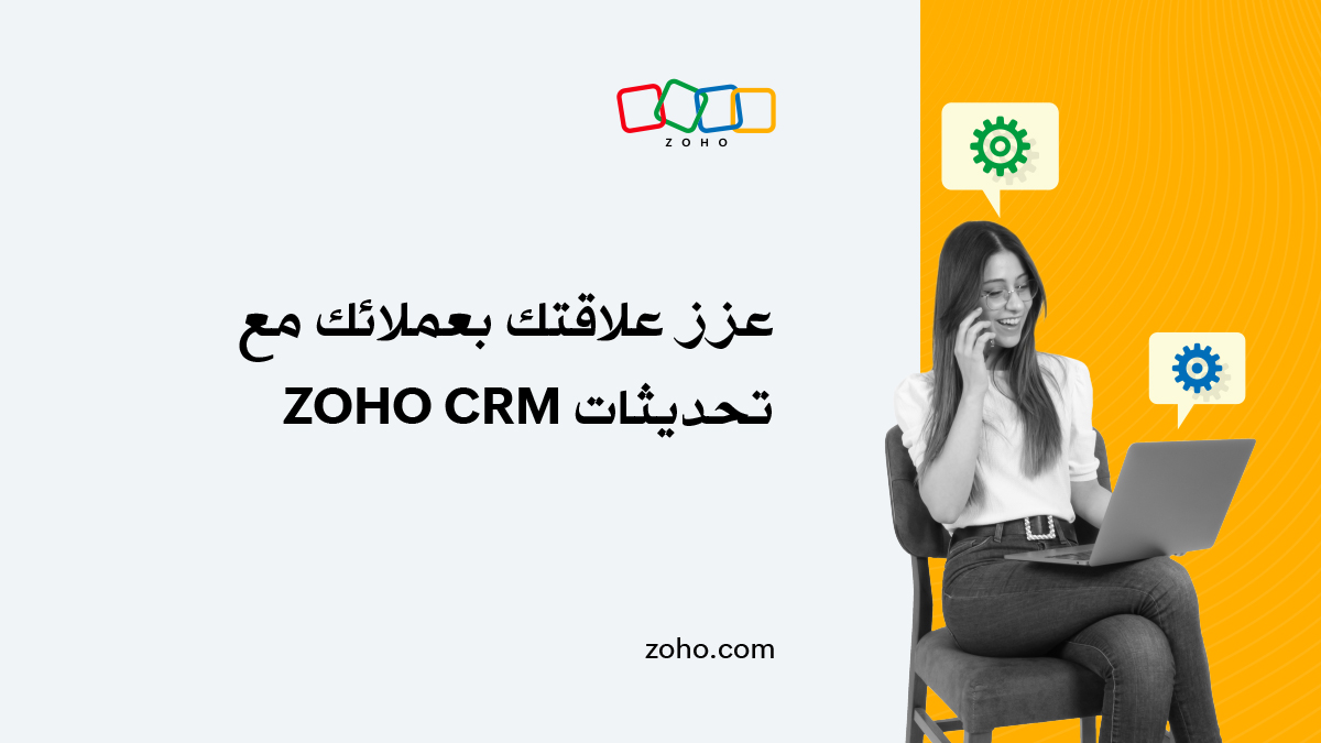 تميز في إدارة مبيعاتك وعزز علاقاتك مع عملائك من خلال تحديثات Zoho CRM