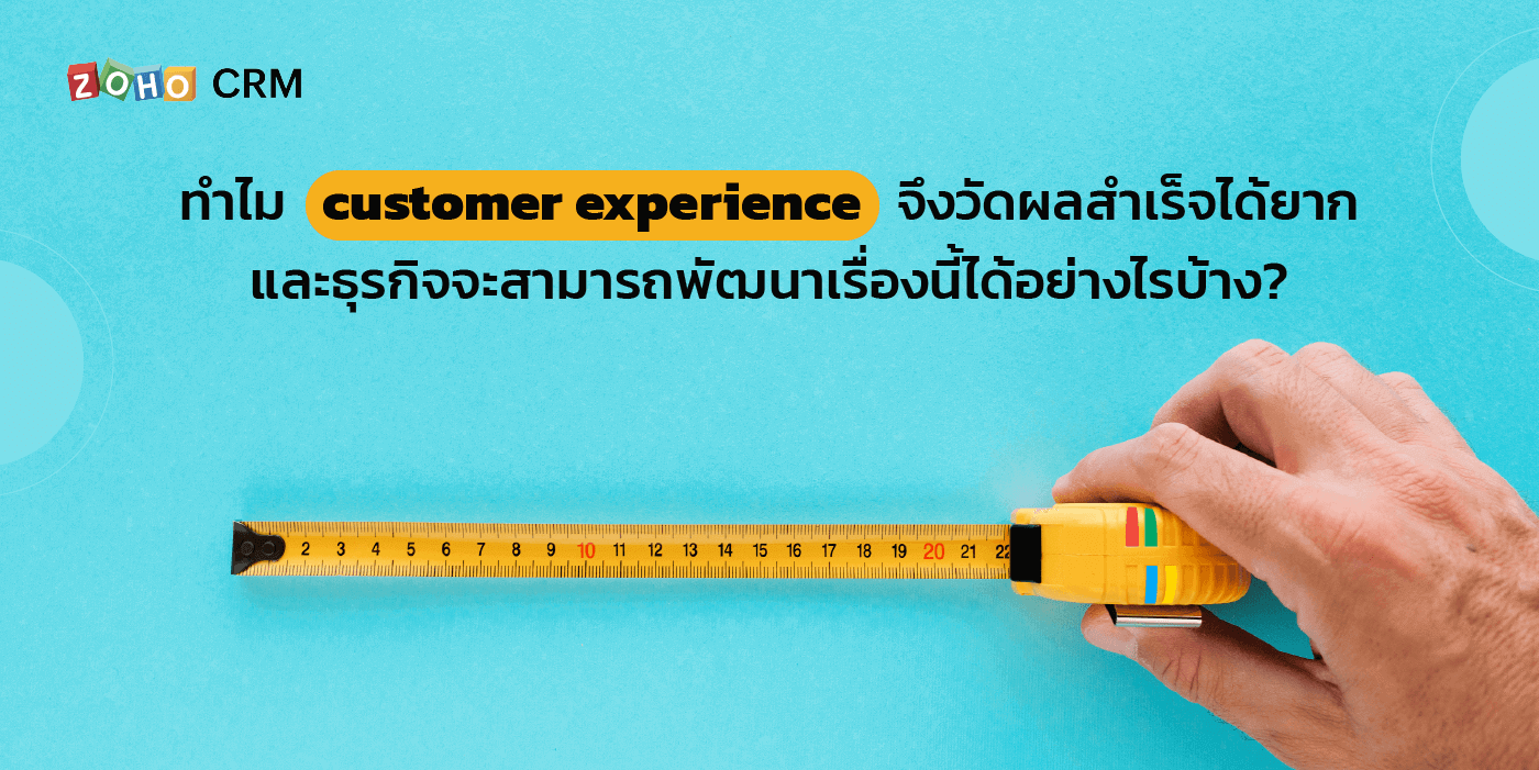 ทำไม Customer Experience จึงวัดผลสำเร็จได้ยาก และธุรกิจจะสามารถพัฒนาเรื่องนี้ได้อย่างไรบ้าง?