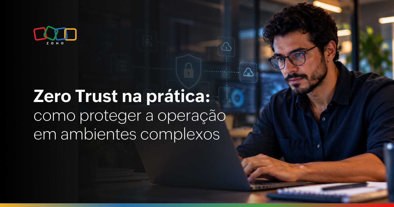 Zero Trust na prática: como proteger operações empresariais em ambientes complexos