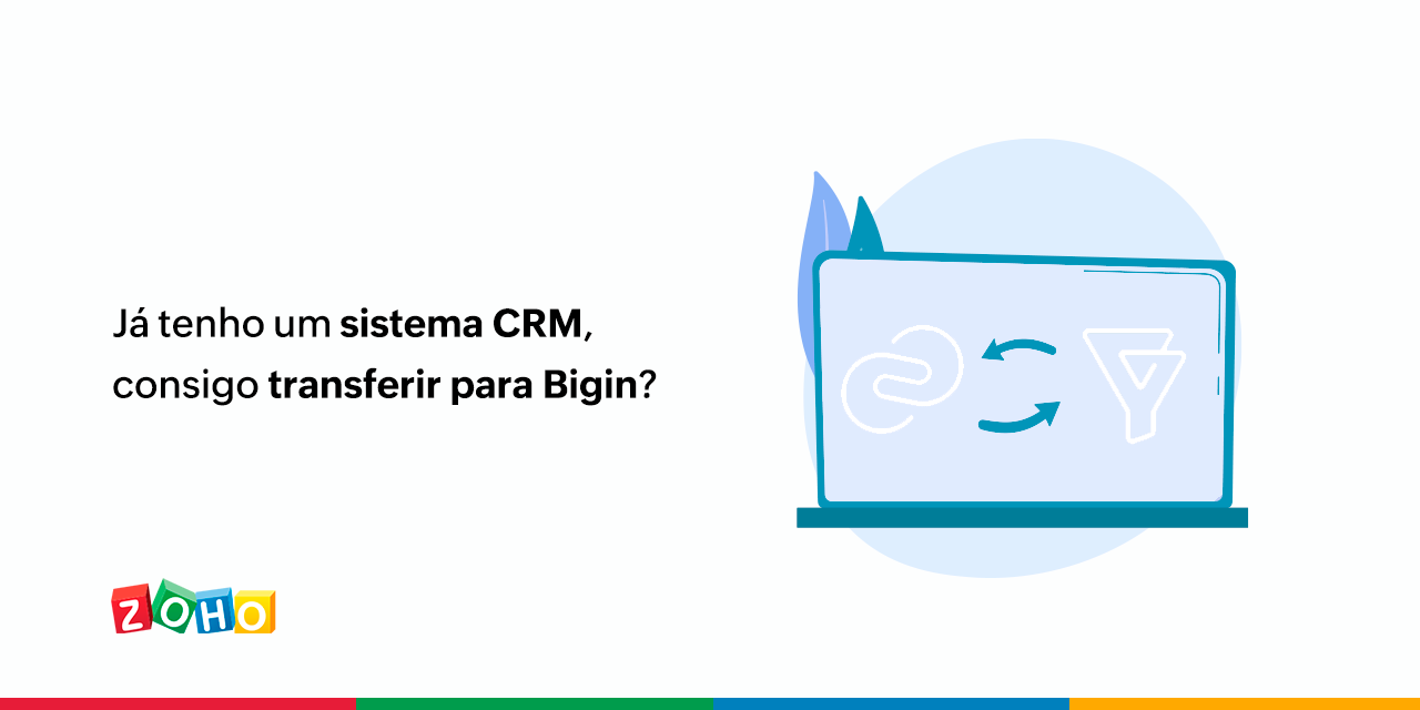 Já tenho um sistema CRM, consigo transferir para Bigin?