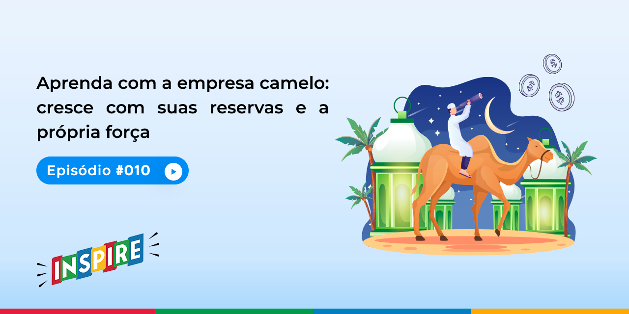 Aprenda com a empresa camelo: cresce com suas reservas e a própria força