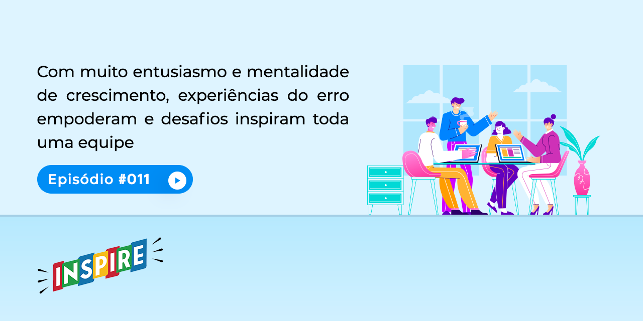 Com muito entusiasmo e mentalidade de crescimento, experiências do erro empoderam e desafios inspiram toda uma equipe