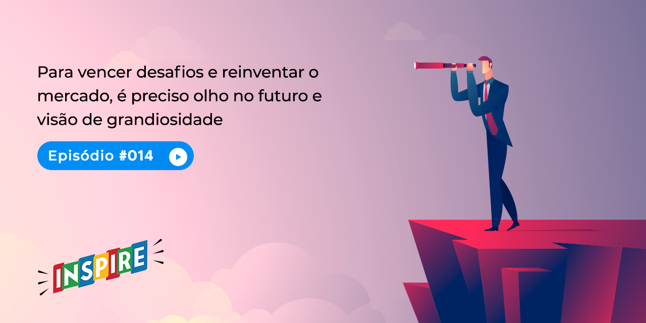 Para vencer desafios e reinventar o mercado, é preciso olho no futuro e visão de grandiosidade