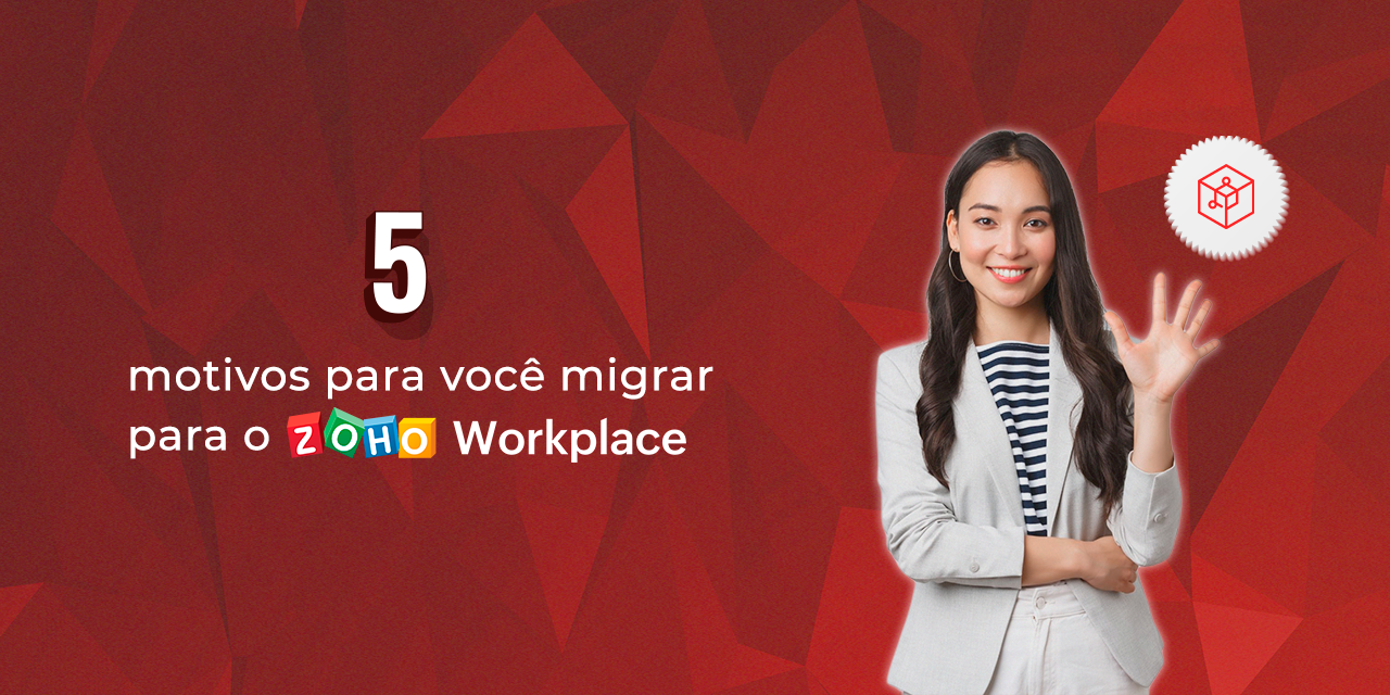 5 motivos para você migrar para o Zoho Workplace