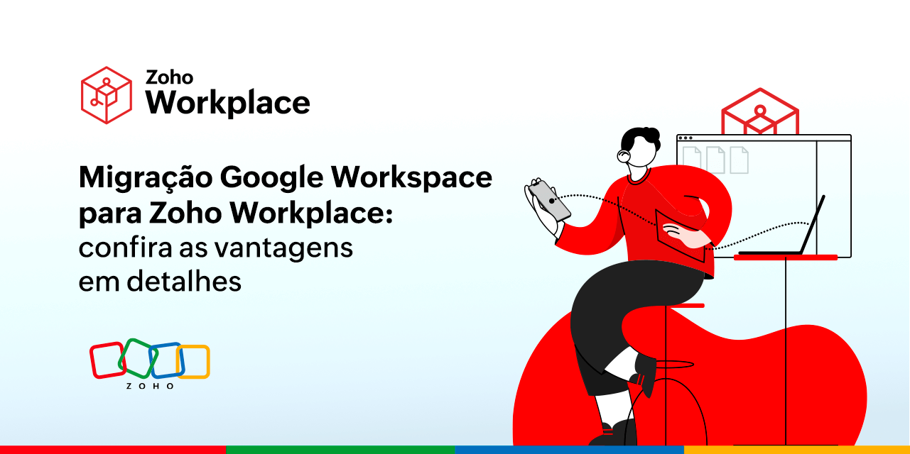 Migração Google Workspace para Zoho Workplace: confira as vantagens em detalhes