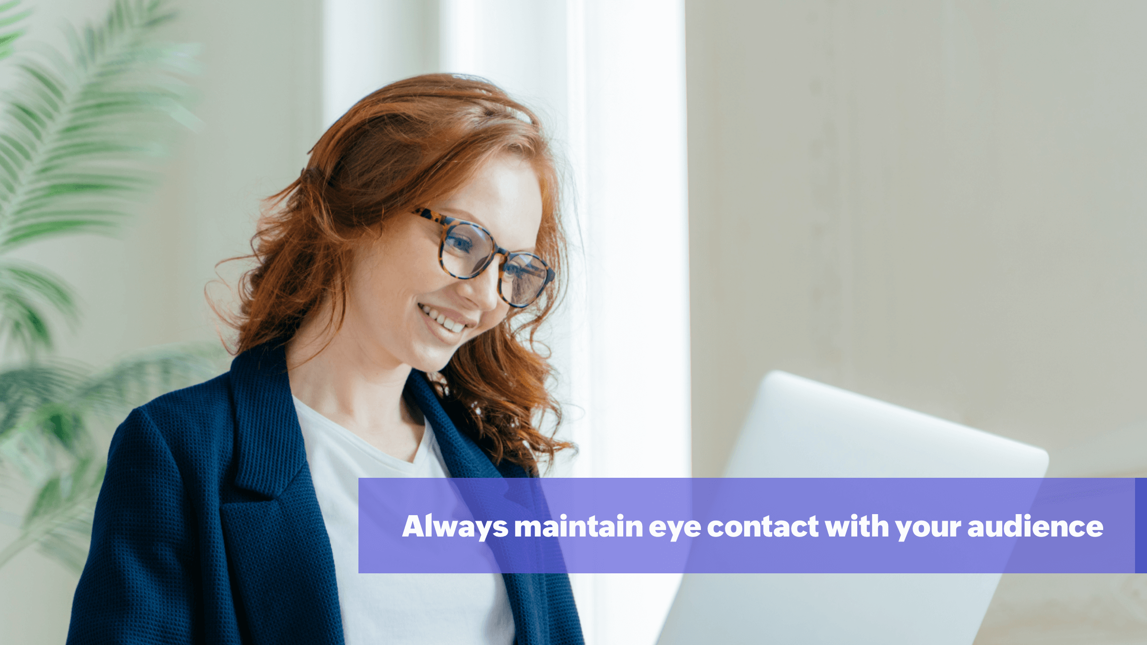 Maintain eye contact all times during presentation